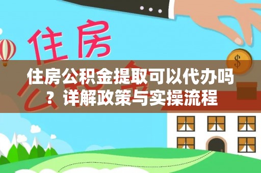 陇西住房公积金提取可以代办吗？详解政策与实操流程