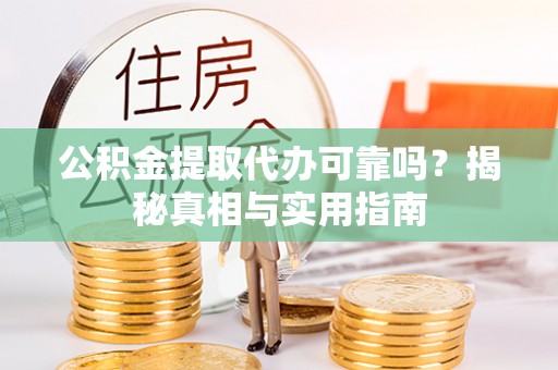陇西公积金提取代办可靠吗？揭秘真相与实用指南