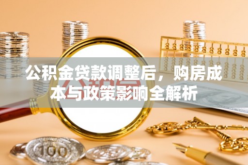 陇西公积金贷款调整后，购房成本与政策影响全解析