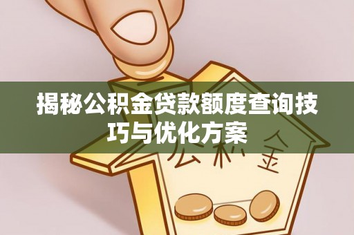 陇西揭秘公积金贷款额度查询技巧与优化方案