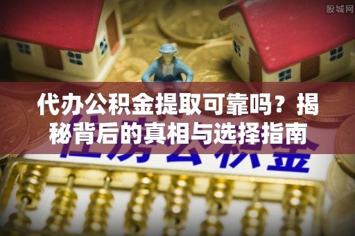 陇西代办公积金提取可靠吗？揭秘背后的真相与选择指南