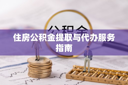 陇西住房公积金提取与代办服务指南