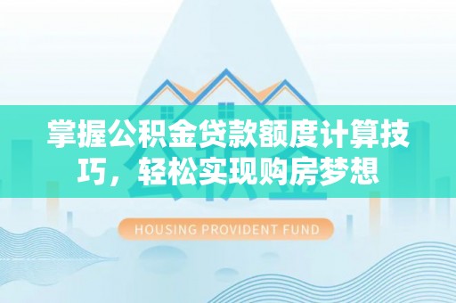 陇西掌握公积金贷款额度计算技巧，轻松实现购房梦想