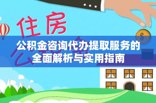 陇西公积金咨询代办提取服务的全面解析与实用指南