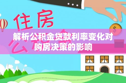 陇西解析公积金贷款利率变化对购房决策的影响