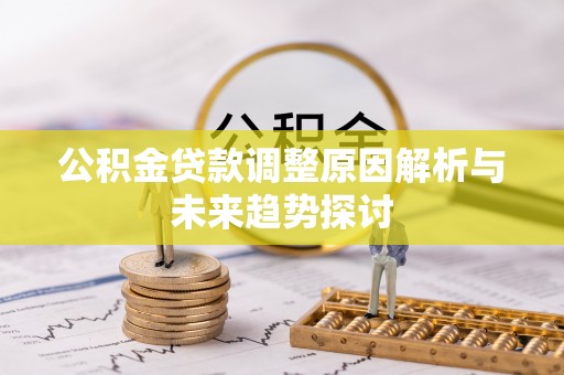 陇西公积金贷款调整原因解析与未来趋势探讨