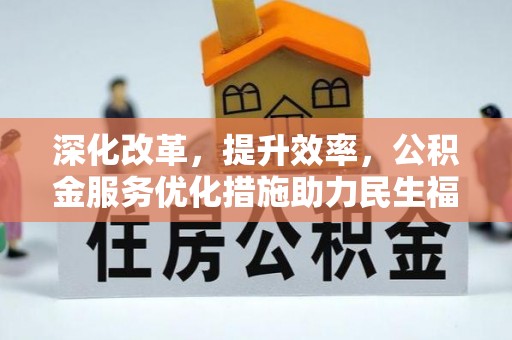 陇西深化改革，提升效率，公积金服务优化措施助力民生福祉