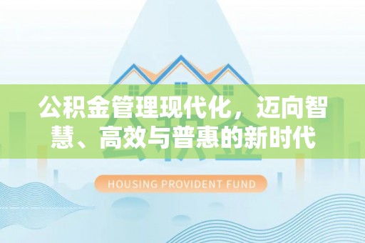 陇西公积金管理现代化，迈向智慧、高效与普惠的新时代
