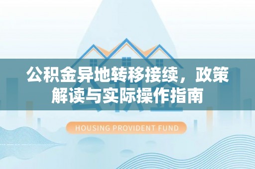 陇西公积金异地转移接续，政策解读与实际操作指南