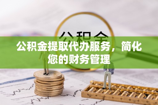 陇西公积金提取代办服务，简化您的财务管理