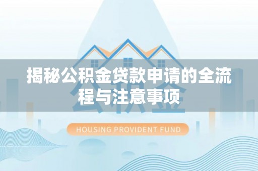 陇西揭秘公积金贷款申请的全流程与注意事项