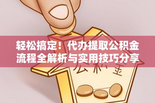 陇西轻松搞定！代办提取公积金流程全解析与实用技巧分享