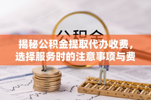 陇西揭秘公积金提取代办收费，选择服务时的注意事项与费用真相