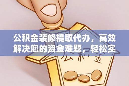 陇西公积金装修提取代办，高效解决您的资金难题，轻松实现家居梦想