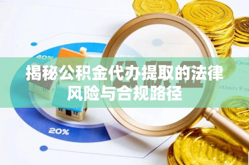 陇西揭秘公积金代办提取的法律风险与合规路径