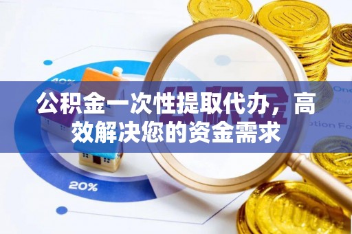 陇西公积金一次性提取代办，高效解决您的资金需求