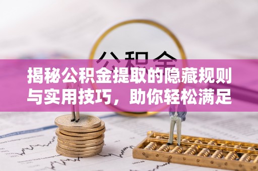 陇西揭秘公积金提取的隐藏规则与实用技巧，助你轻松满足 公积金提取条件