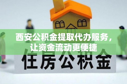 陇西西安公积金提取代办服务，让资金流动更便捷