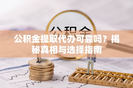 陇西公积金提取代办可靠吗？揭秘真相与选择指南