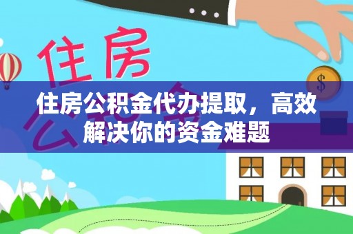 陇西住房公积金代办提取，高效解决你的资金难题
