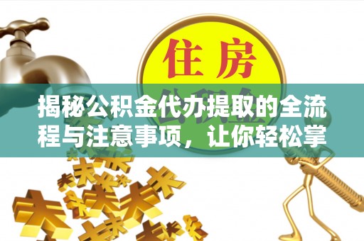 陇西揭秘公积金代办提取的全流程与注意事项，让你轻松掌握财富管理新技能