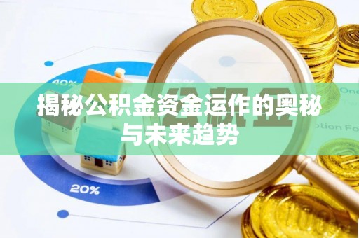 陇西揭秘公积金资金运作的奥秘与未来趋势
