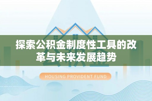 陇西探索公积金制度性工具的改革与未来发展趋势