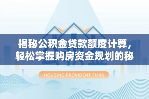 陇西揭秘公积金贷款额度计算，轻松掌握购房资金规划的秘密