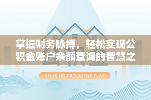 陇西掌握财务脉搏，轻松实现公积金账户余额查询的智慧之道