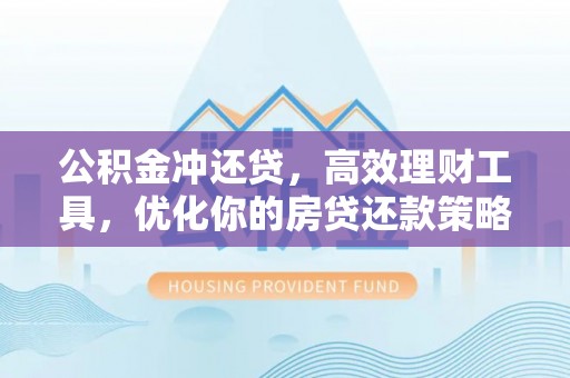 陇西公积金冲还贷，高效理财工具，优化你的房贷还款策略