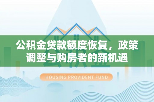 陇西公积金贷款额度恢复，政策调整与购房者的新机遇