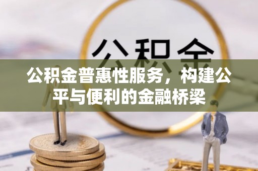 陇西公积金普惠性服务，构建公平与便利的金融桥梁