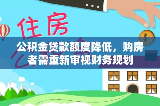 陇西公积金贷款额度降低，购房者需重新审视财务规划