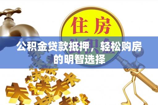 陇西公积金贷款抵押，轻松购房的明智选择