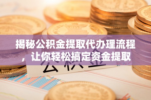 陇西揭秘公积金提取代办理流程，让你轻松搞定资金提取
