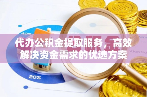 陇西代办公积金提取服务，高效解决资金需求的优选方案