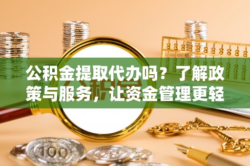 陇西公积金提取代办吗？了解政策与服务，让资金管理更轻松