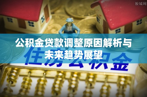 陇西公积金贷款调整原因解析与未来趋势展望