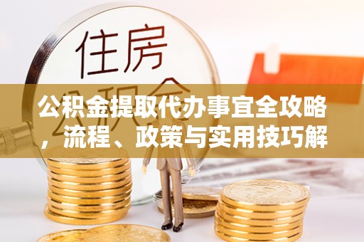 陇西公积金提取代办事宜全攻略，流程、政策与实用技巧解析