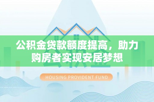陇西公积金贷款额度提高，助力购房者实现安居梦想