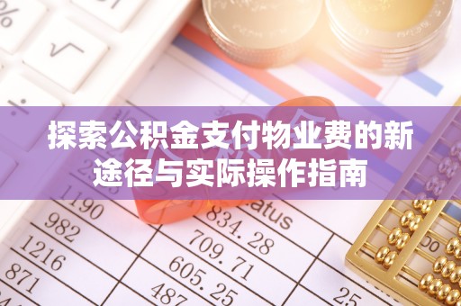 陇西探索公积金支付物业费的新途径与实际操作指南