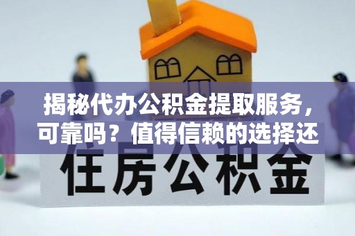 陇西揭秘代办公积金提取服务，可靠吗？值得信赖的选择还是潜在风险？
