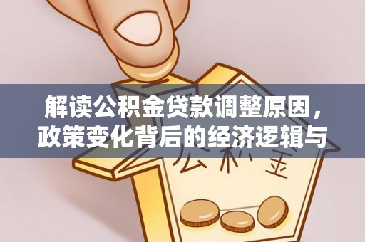 陇西解读公积金贷款调整原因，政策变化背后的经济逻辑与影响