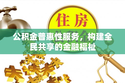 陇西公积金普惠性服务，构建全民共享的金融福祉