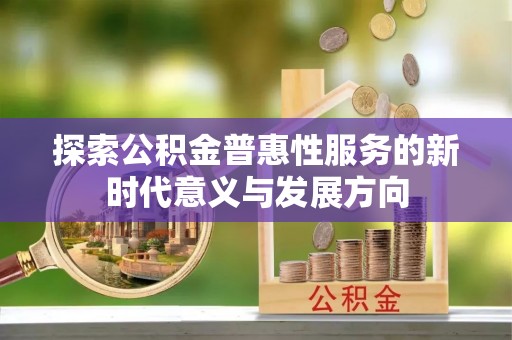 陇西探索公积金普惠性服务的新时代意义与发展方向