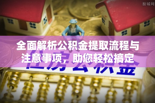 陇西全面解析公积金提取流程与注意事项，助您轻松搞定