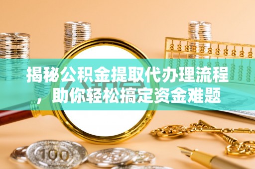陇西揭秘公积金提取代办理流程，助你轻松搞定资金难题
