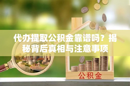 陇西代办提取公积金靠谱吗？揭秘背后真相与注意事项