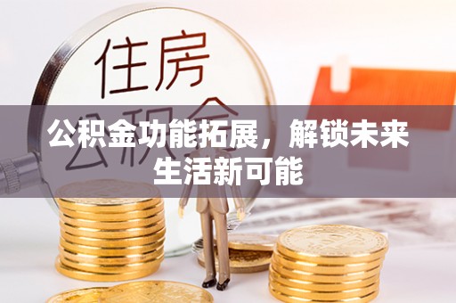 陇西公积金功能拓展，解锁未来生活新可能