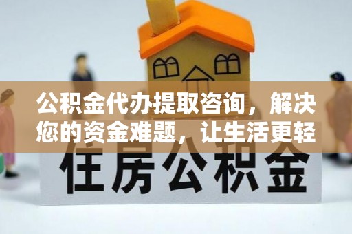 陇西公积金代办提取咨询，解决您的资金难题，让生活更轻松